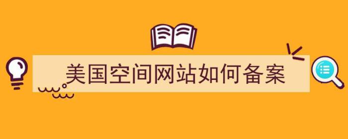 美国空间网站如何备案（美国空间网站如何备案登录）