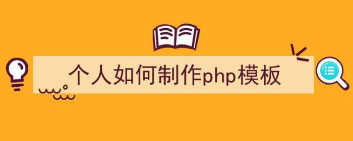 个人如何制作php模板（个人如何制作php模板）