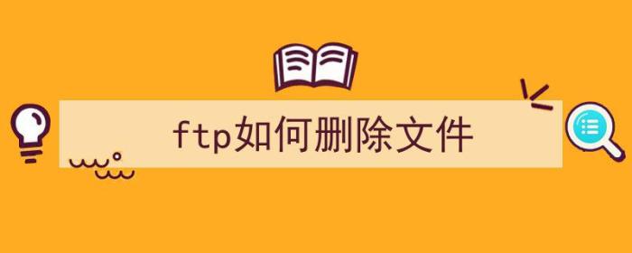 ftp如何删除文件（ftp如何删除文件命令）