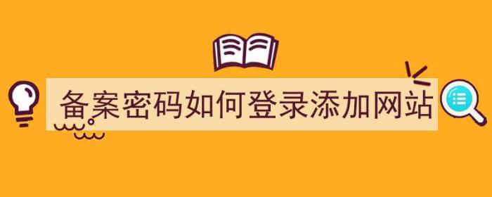 备案密码如何登录添加网站（备案密码如何登录添加网站账号）-冯金伟博客园