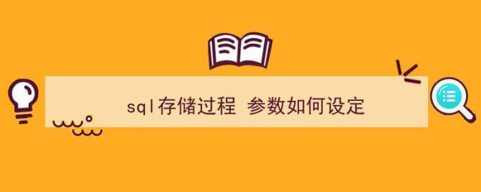 sql存储过程 参数如何设定（sql存储过程 参数如何设定的）