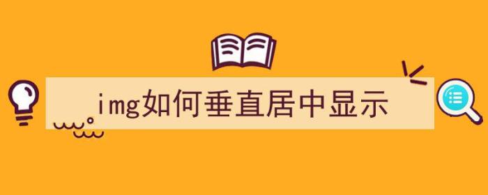 img如何垂直居中显示（img怎么垂直居中）-冯金伟博客园