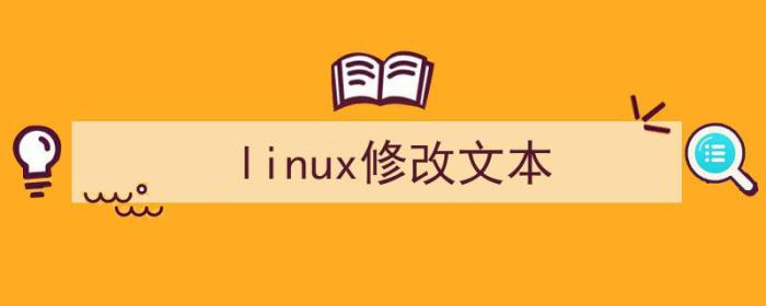 linux修改文本内容命令（linux修改文本）