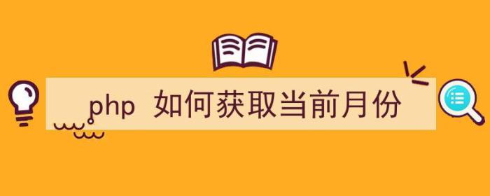 php 如何获取当前月份（php 如何获取当前月份数据）