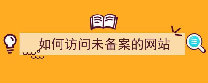 如何访问未备案的网站（如何访问未备案的网站文件）