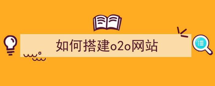 如何搭建o2o网站（如何搭建o2o网站）