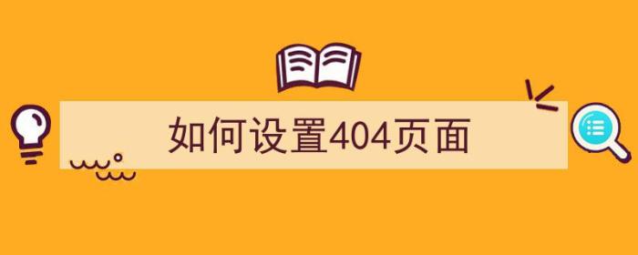 如何设置404页面（如何设置404页面nginx）-冯金伟博客园