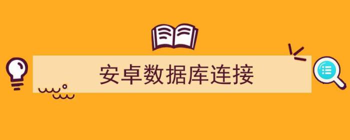 安卓数据库连接工具（安卓数据库连接）