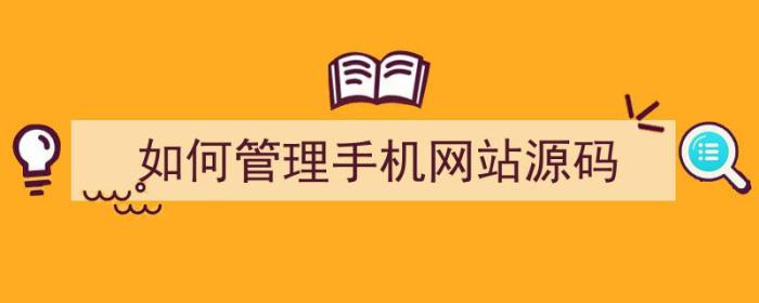 如何管理手机网站源码（如何管理手机网站源码设置）-冯金伟博客园