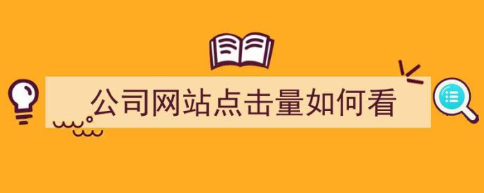 公司网站点击量如何看（公司网站点击量如何看数据）