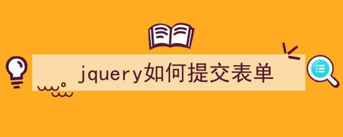 jquery如何提交表单（jquery提交表单的方式）