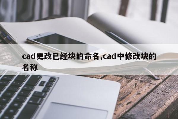 cad更改已经块的命名,cad中修改块的名称(在CAD里面如何修改块的名称)-冯金伟博客园