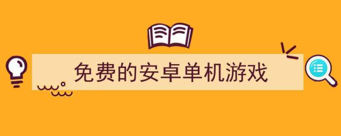 免费的安卓单机游戏有哪些（免费的安卓单机游戏）