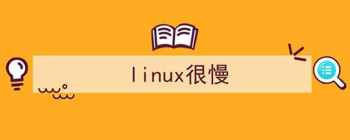 linux很慢很卡（linux很慢）