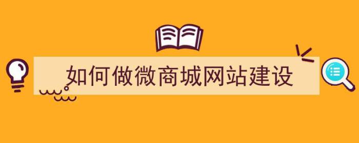 如何做微商城网站建设（如何做微商城网站建设）