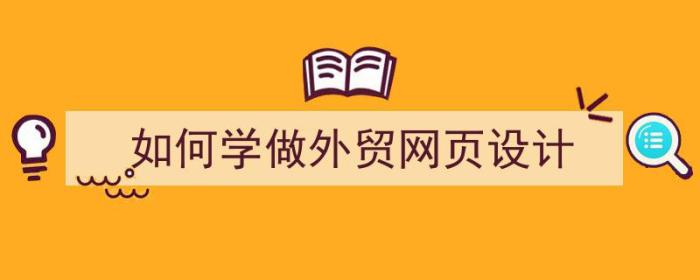 如何学做外贸网页设计（如何学做外贸网页设计）-冯金伟博客园