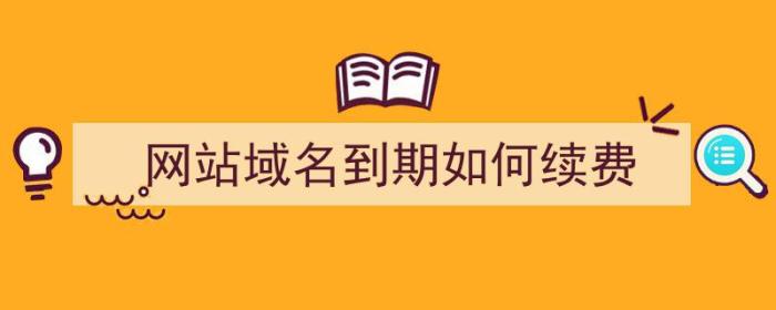 网站域名到期如何续费（域名到期如何续费）-冯金伟博客园