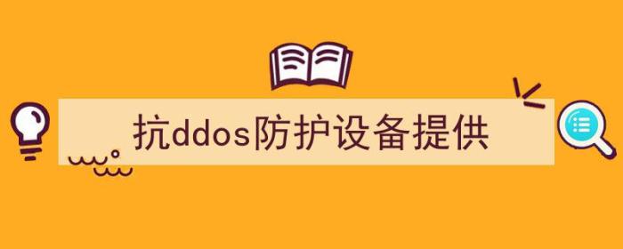 抗ddos防护设备提供的基本安全防护功能不包括（抗ddos防护设备提供）