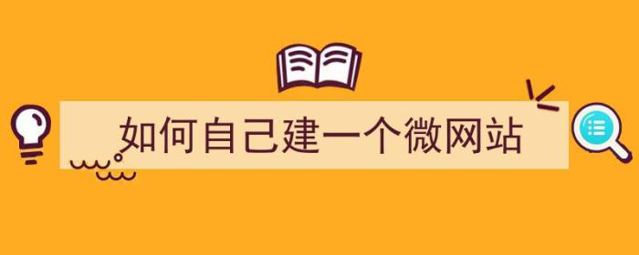 如何自己建一个微网站（怎么搭建自己的微网站）-冯金伟博客园