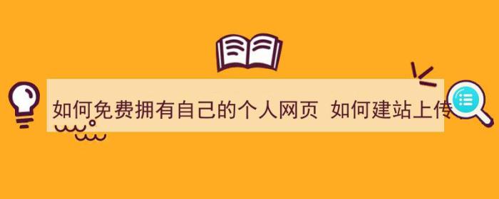 如何免费拥有自己的个人网页 如何建站上传（怎样建个人网页免费）