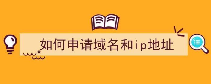 如何申请域名和ip地址（如何申请域名和ip地址以及相关费用）