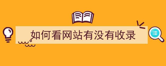 如何看网站有没有收录（如何看网站有没有收录成功）