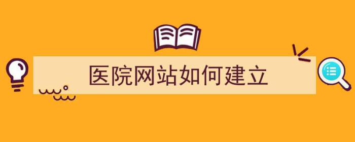 医院网站如何建立（医院网站如何建立账号）