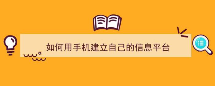 如何用手机建立自己的信息平台（如何用手机建立自己的信息平台账号）-冯金伟博客园