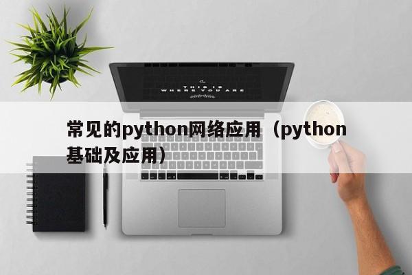 常见的python网络应用（python基础及应用）(《Python基础及应用》)