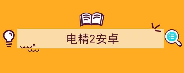 电精2安卓版（电精2安卓）-冯金伟博客园