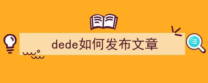 dede如何发布文章（dede文章发布工具）