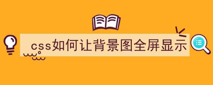 css如何让背景图全屏显示（css如何让背景图全屏显示出来）