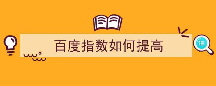 百度指数如何提高（百度指数如何提高股价）