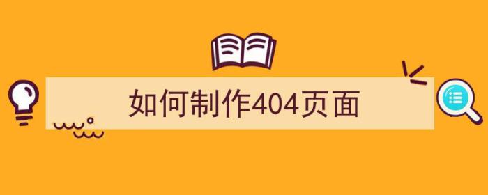 如何制作404页面（如何制作404页面文件）