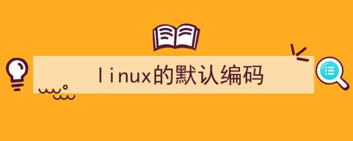 linux 默认编码（linux的默认编码）