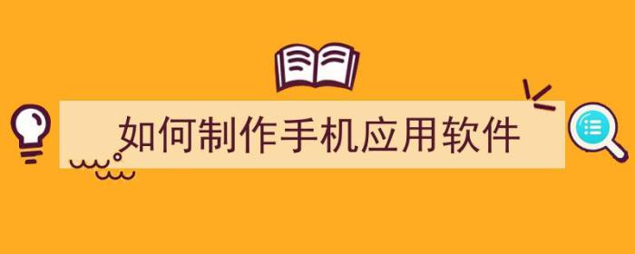 如何制作手机应用软件（如何制作手机应用软件图标）