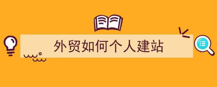 外贸如何个人建站（外贸如何个人建站卖货）