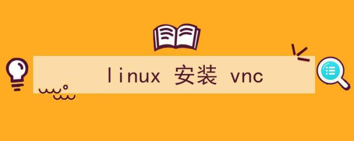 linux安装vncserver（linux 安装 vnc）