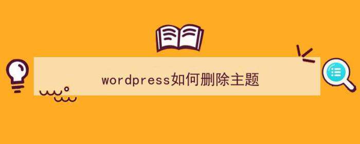 wordpress如何删除主题（wordpress删除主题在数据库中的残留）