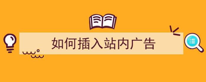 如何插入站内广告（怎么往网站放广告）