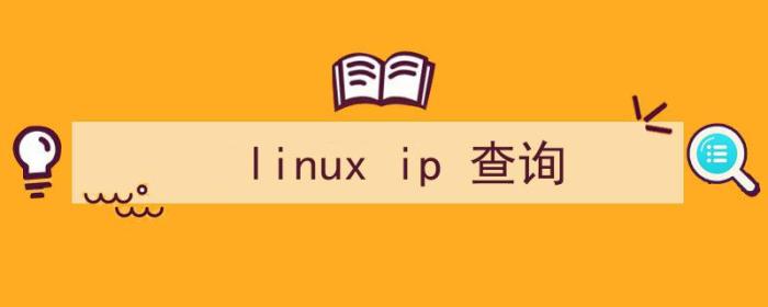 linux怎么查询（linux ip 查询）