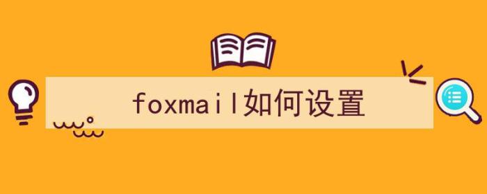 foxmail如何设置（foxmail如何设置自动回复邮件）-冯金伟博客园