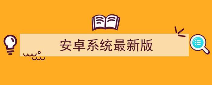 安卓系统最新版本（安卓系统最新版）