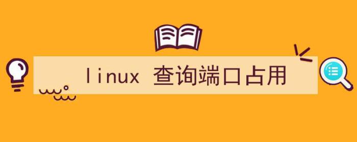linux 查询端口占用情况（linux 查询端口占用）