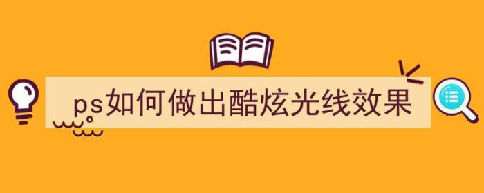 ps如何做出酷炫光线效果（ps如何做出酷炫光线效果）-冯金伟博客园