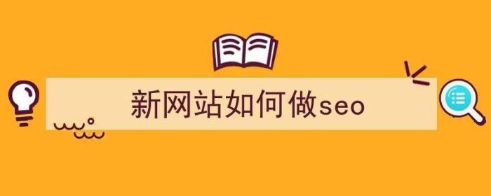 新网站如何做seo（新网站如何做优化）