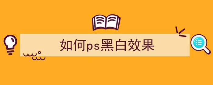 如何ps黑白效果（如何ps黑白效果图）