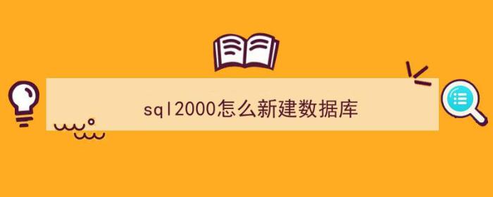 sql2000怎么新建数据库（sql2000新建数据库显示错误0）