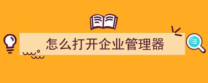 怎么打开企业管理器（怎么打开企业管理器快捷键）