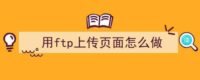 用ftp上传页面怎么做（用ftp上传页面怎么做文件）-冯金伟博客园